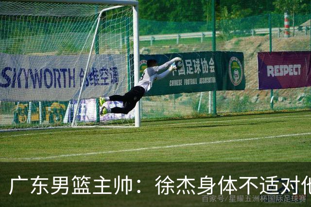 广东男篮主帅：徐杰身体不适对他进行保护 球队很需要他参与轮转
