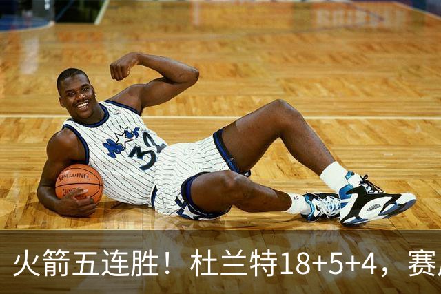 火箭五连胜！杜兰特18+5+4，赛后阿杜跑到场上，拿下比赛用球